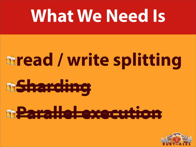 What We Need Is
read / write splitting
Sharding
Parallel execution
