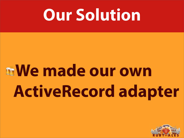 Our Solution
We made our own
ActiveRecord adapter
