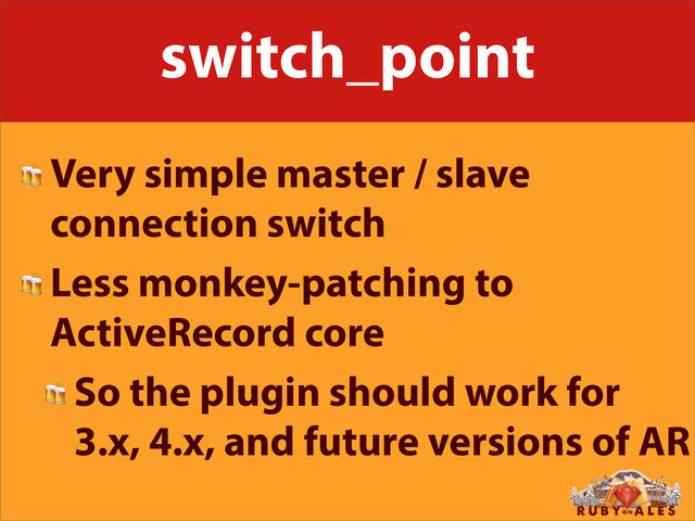 switch_point
 Very simple master / slave
connection switch
 Less monkey-patching to
ActiveRecord core
 So the plugin should work for
3.x, 4.x, and future versions of AR
