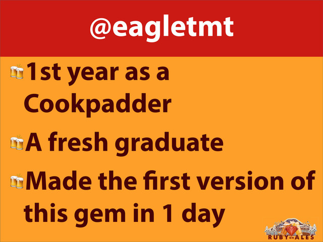 @eagletmt
1st year as a
Cookpadder
A fresh graduate
Made the rst version of
this gem in 1 day
