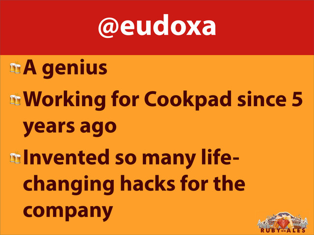@eudoxa
A genius
Working for Cookpad since 5
years ago
Invented so many life-
changing hacks for the
company
