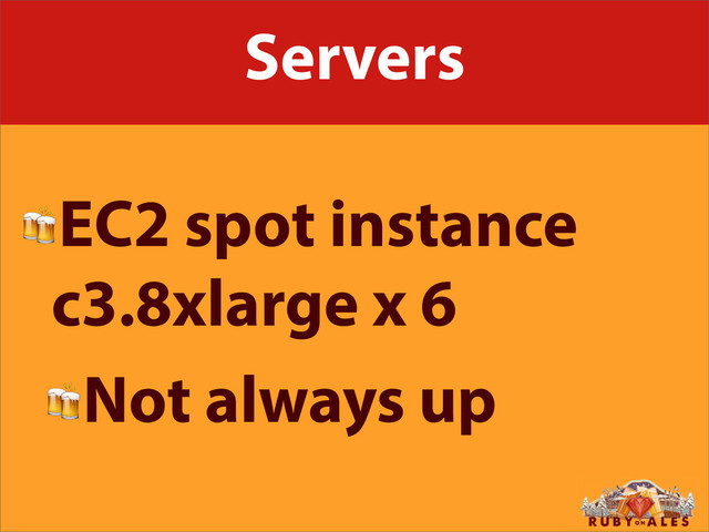 Servers
EC2 spot instance
c3.8xlarge x 6
Not always up
