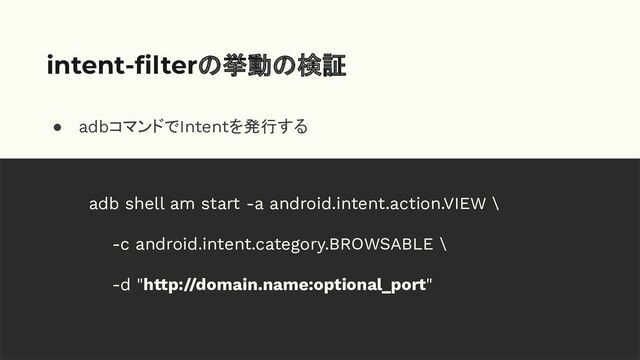 ● adbコマンドでIntentを発行する
intent-ﬁlterの挙動の検証
adb shell am start -a android.intent.action.VIEW \
-c android.intent.category.BROWSABLE \
-d "http://domain.name:optional_port"
