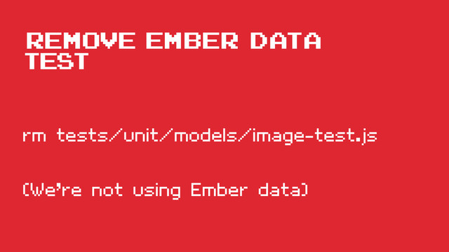 remove ember data
test
rm tests/unit/models/image-test.js
(We’re not using Ember data)
