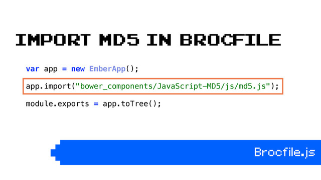 var app = new EmberApp(); 
 
app.import("bower_components/JavaScript-MD5/js/md5.js"); 
 
module.exports = app.toTree(); 
Brocfile.js
import md5 in brocfile
