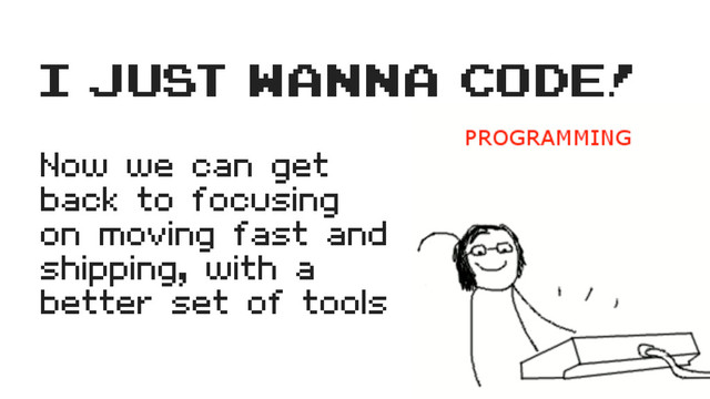 Now we can get
back to focusing
on moving fast and
shipping, with a
better set of tools
i just wanna code!
