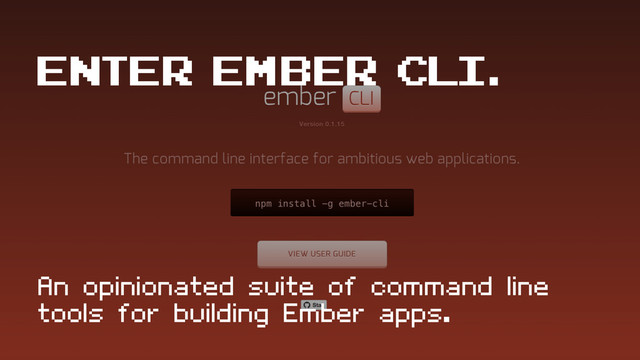 An opinionated suite of command line
tools for building Ember apps.
Enter ember cli.
