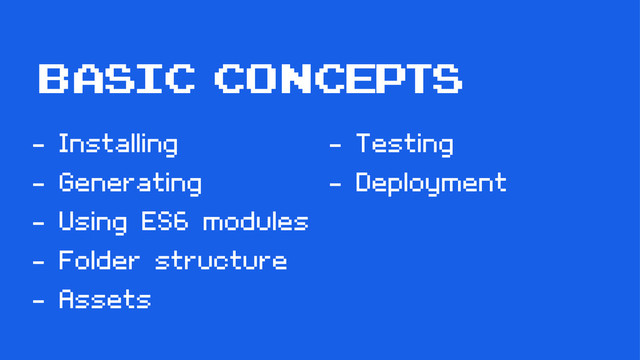 basic concepts
- Installing
- Generating
- Using ES6 modules
- Folder structure
- Assets
- Testing
- Deployment

