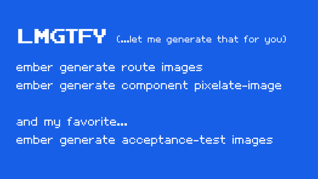 LMGTFY
ember generate route images
ember generate component pixelate-image
and my favorite...
ember generate acceptance-test images
(...let me generate that for you)
