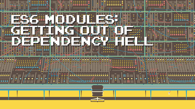 ES6 Modules:
getting out of
dependency hell
