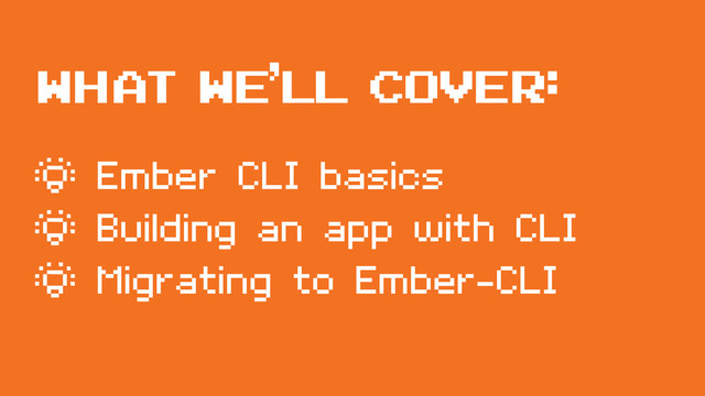 WHAT WE’LL COVER:
¶ Ember CLI basics
¶ Building an app with CLI
¶ Migrating to Ember-CLI
