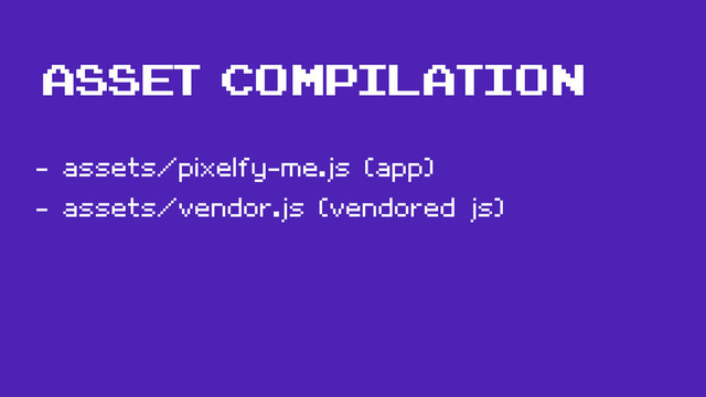 - assets/pixelfy-me.js (app)
- assets/vendor.js (vendored js)
Asset compilation
