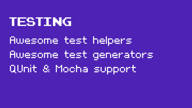 TESTING
Awesome test helpers
Awesome test generators
QUnit & Mocha support
