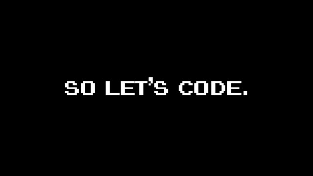 so let’s code.
