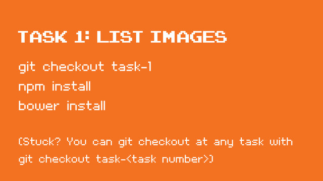 git checkout task-1
npm install
bower install
(Stuck? You can git checkout at any task with
git checkout task-)
Task 1: List Images
