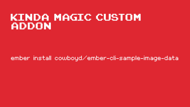 kinda magic custom
addon
ember install cowboyd/ember-cli-sample-image-data
