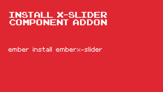 install x-slider
component addon
ember install emberx-slider
