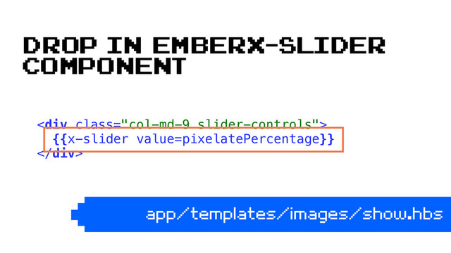 <div class="col-md-9 slider-controls"> 
{{x-slider value=pixelatePercentage}} 
</div> 
app/templates/images/show.hbs
Drop in emberx-slider
component
