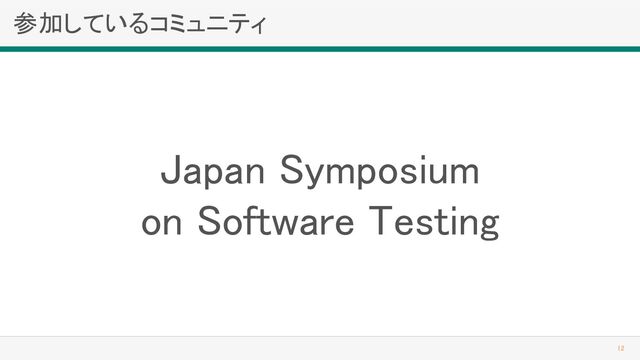 参加しているコミュニティ 
12 
Japan Symposium  
on Software Testing 
