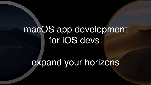 macOS app development
for iOS devs:
expand your horizons
