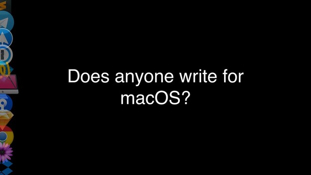 Does anyone write for
macOS?
