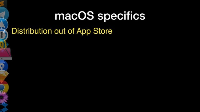 macOS speciﬁcs
Distribution out of App Store
