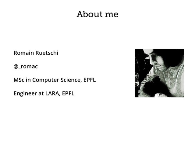 About me
Romain Ruetschi
@_romac
MSc in Computer Science, EPFL
Engineer at LARA, EPFL
