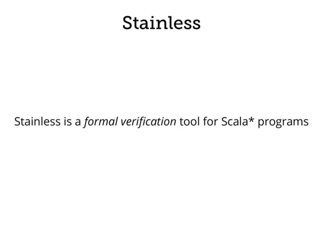 Stainless
Stainless is a formal veriﬁcation tool for Scala* programs
