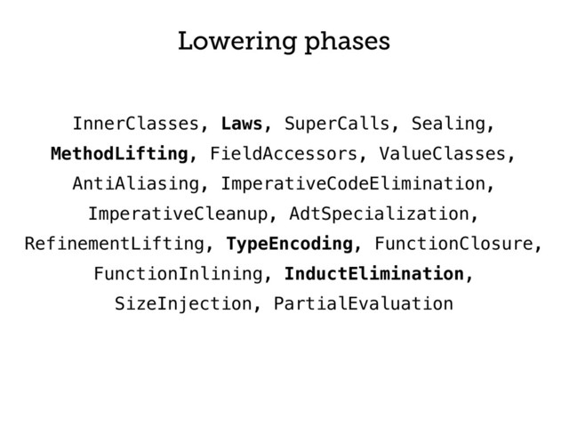 InnerClasses, Laws, SuperCalls, Sealing,
MethodLifting, FieldAccessors, ValueClasses,
AntiAliasing, ImperativeCodeElimination,
ImperativeCleanup, AdtSpecialization,
RefinementLifting, TypeEncoding, FunctionClosure,
FunctionInlining, InductElimination,
SizeInjection, PartialEvaluation
Lowering phases

