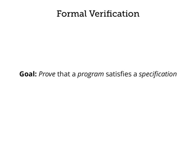 Formal Veriﬁcation
Goal: Prove that a program satisﬁes a speciﬁcation
