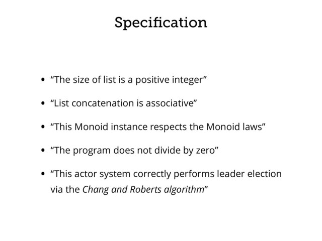 Speciﬁcation
• “The size of list is a positive integer”
• “List concatenation is associative”
• “This Monoid instance respects the Monoid laws”
• “The program does not divide by zero”
• “This actor system correctly performs leader election
via the Chang and Roberts algorithm”
