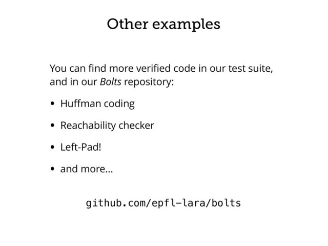 Other examples
You can ﬁnd more veriﬁed code in our test suite,
and in our Bolts repository:
• Huﬀman coding
• Reachability checker
• Left-Pad!
• and more… 
github.com/epfl-lara/bolts
