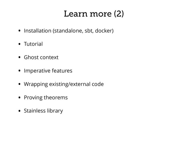 Learn more (2)
• Installation (standalone, sbt, docker)
• Tutorial
• Ghost context
• Imperative features
• Wrapping existing/external code
• Proving theorems
• Stainless library
