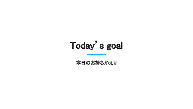 Today’s goal 
本日のお持ちかえり
