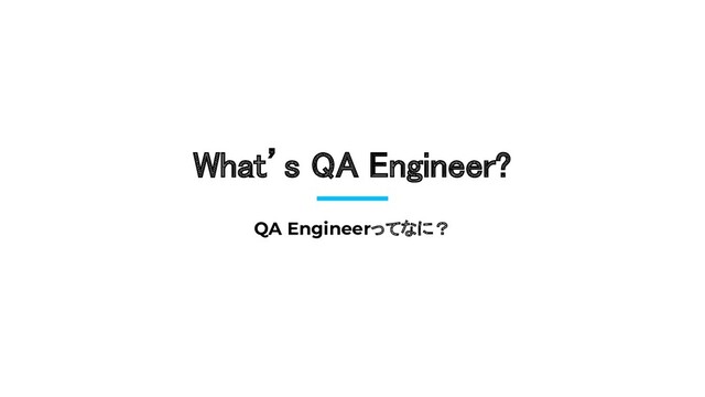 What’s QA Engineer? 
QA Engineerってなに？
