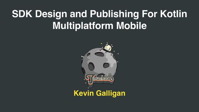SDK Design and Publishing For Kotlin
Multiplatform Mobile
Kevin Galligan
