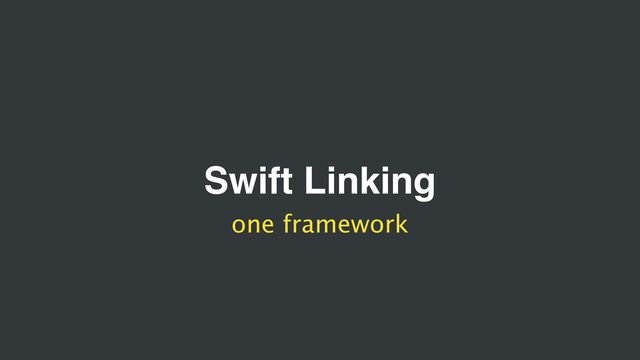 Swift Linking
one framework
