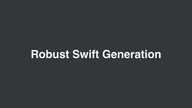 Robust Swift Generation
