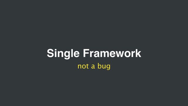 Single Framework
not a bug
