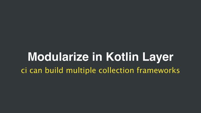 Modularize in Kotlin Layer
ci can build multiple collection frameworks
