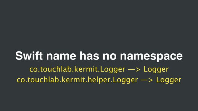 Swift name has no namespace
co.touchlab.kermit.Logger —> Logger
co.touchlab.kermit.helper.Logger —> Logger
