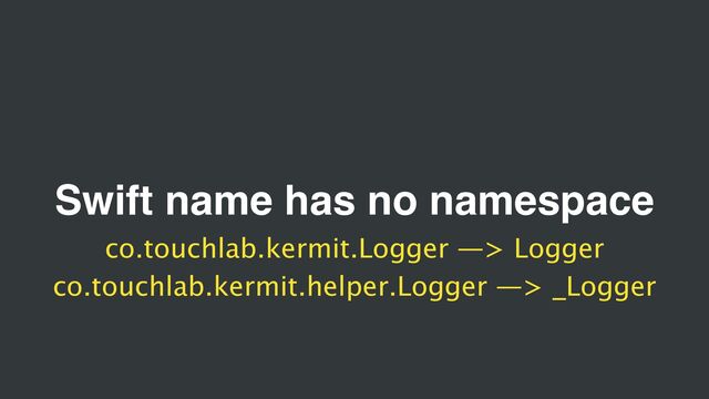 Swift name has no namespace
co.touchlab.kermit.Logger —> Logger
co.touchlab.kermit.helper.Logger —> _Logger
