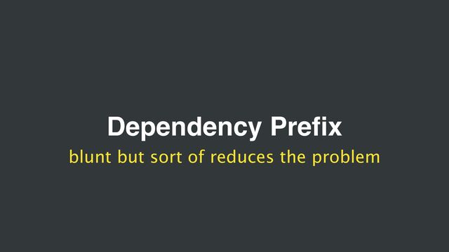 Dependency Prefix
blunt but sort of reduces the problem
