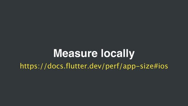 Measure locally
https://docs.flutter.dev/perf/app-size#ios
