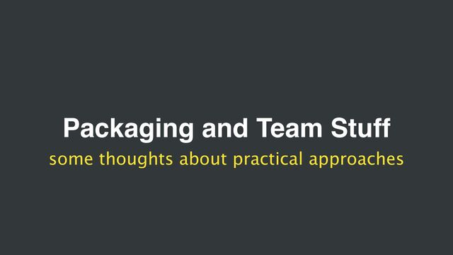 Packaging and Team Stuff
some thoughts about practical approaches
