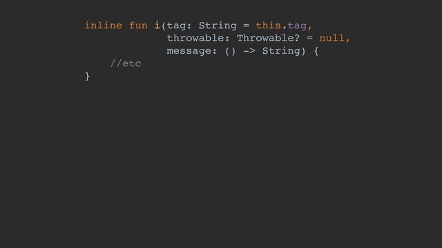 inline fun i(tag: String = this.tag,
throwable: Throwable? = null,
message: () -> String) {
//etc
}
