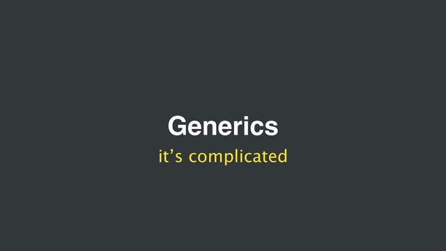 Generics
it’s complicated
