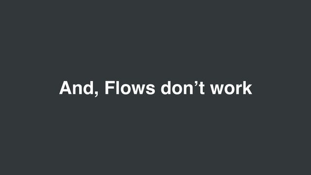 And, Flows don’t work
