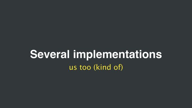 Several implementations
us too (kind of)
