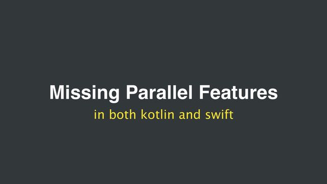 Missing Parallel Features
in both kotlin and swift
